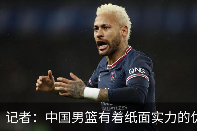 记者：中国男篮有着纸面实力的优势 要控制好篮板 限制日本的反击